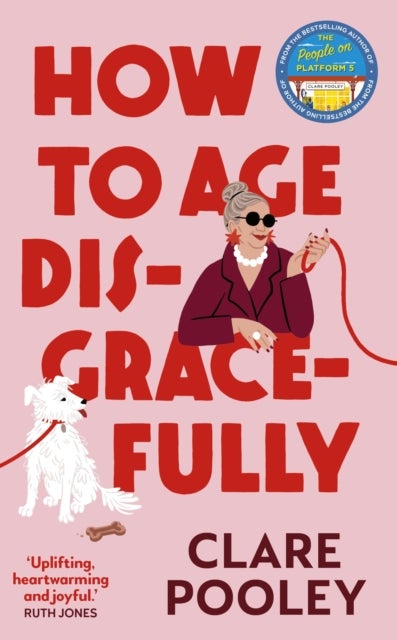 How to Age Disgracefully - The funny and uplifting new novel from the bestselling author of The Authenticity Project