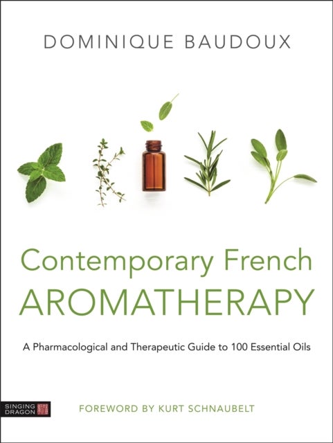 Contemporary French Aromatherapy - A Pharmacological and Therapeutic Guide to 100 Essential Oils