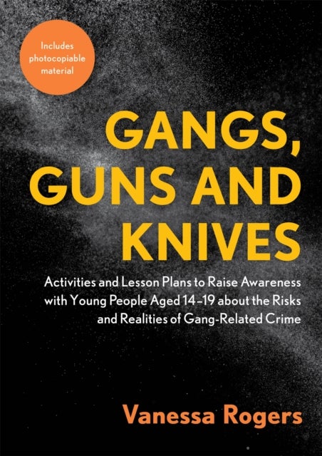 Gangs, Guns and Knives - Activities and Lesson Plans to Raise Awareness with Young People Aged 14-19 about the Risks and Realities of Gang-Related Crime