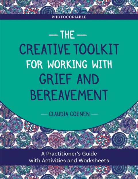 The Creative Toolkit for Working with Grief and Bereavement - A Practitioner's Guide with Activities and Worksheets