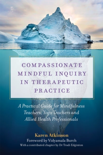 Compassionate Mindful Inquiry in Therapeutic Practice - A Practical Guide for Mindfulness Teachers, Yoga Teachers and Allied Health Professionals