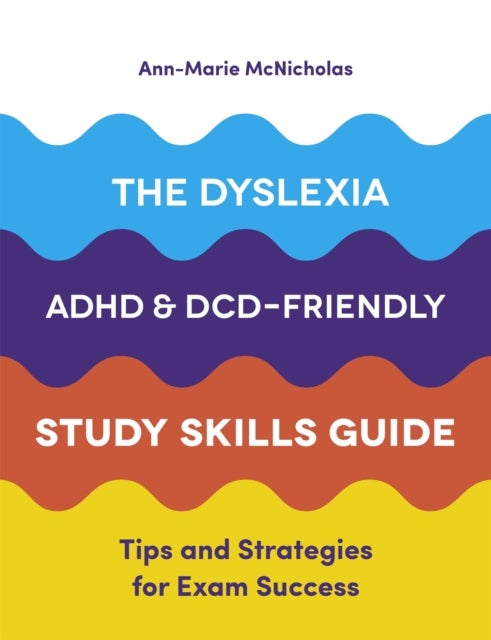 The Dyslexia, ADHD, and DCD-Friendly Study Skills Guide - Tips and Strategies for Exam Success