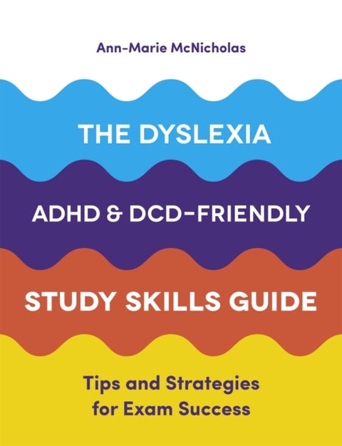 The Dyslexia, ADHD, and DCD-Friendly Study Skills Guide - Tips and Strategies for Exam Success