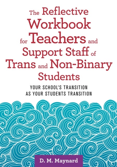 The Reflective Workbook for Teachers and Support Staff of Trans and Non-Binary Students - Your School's Transition as Your Students Transition