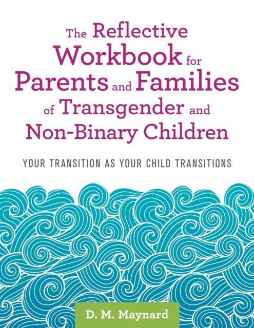The Reflective Workbook for Parents and Families of Transgender and Non-Binary Children - Your Transition as Your Child Transitions