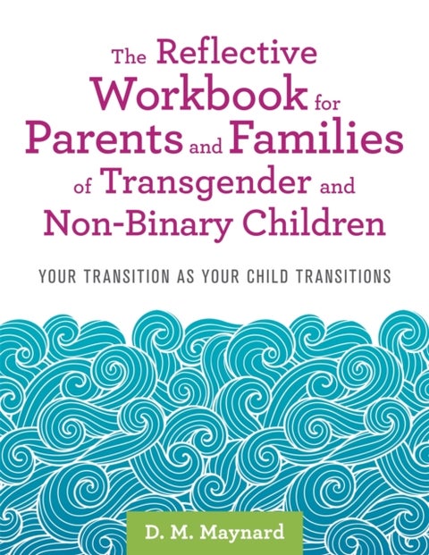 The Reflective Workbook for Parents and Families of Transgender and Non-Binary Children - Your Transition as Your Child Transitions