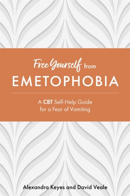 Free Yourself from Emetophobia - A CBT Self-Help Guide for a Fear of Vomiting