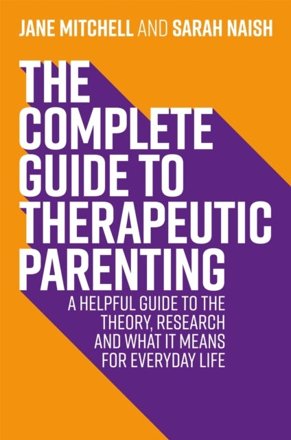 The Complete Guide to Therapeutic Parenting - A Helpful Guide to the Theory, Research and What it Means for Everyday Life