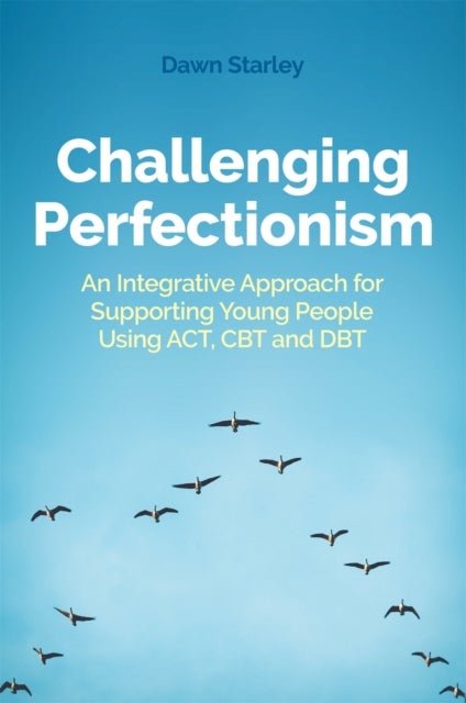 Challenging Perfectionism - An Integrative Approach for Supporting Young People Using ACT, CBT and DBT