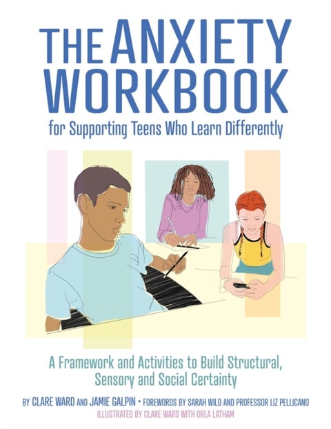 The Anxiety Workbook for Supporting Teens Who Learn Differently - A Framework and Activities to Build Structural, Sensory and Social Certainty