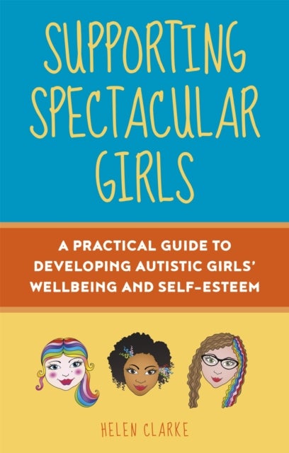 Supporting Spectacular Girls - A Practical Guide to Developing Autistic Girls' Wellbeing and Self-Esteem