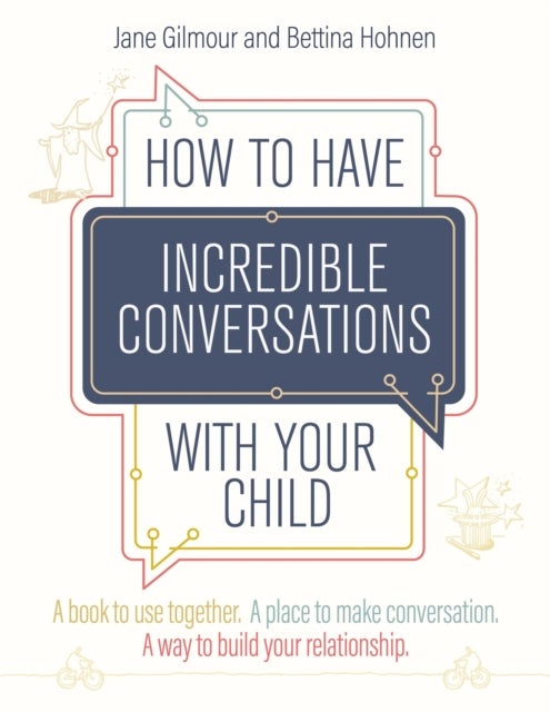 How to Have Incredible Conversations with your Child - A book for parents, carers and children to use together. A place to make conversation. A way to build your relationship
