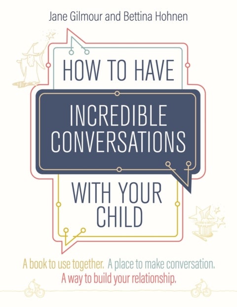 How to Have Incredible Conversations with your Child - A book for parents, carers and children to use together. A place to make conversation. A way to build your relationship