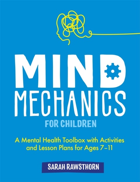 Mind Mechanics for Children - A Mental Health Toolbox with Activities and Lesson Plans for Ages 7-11