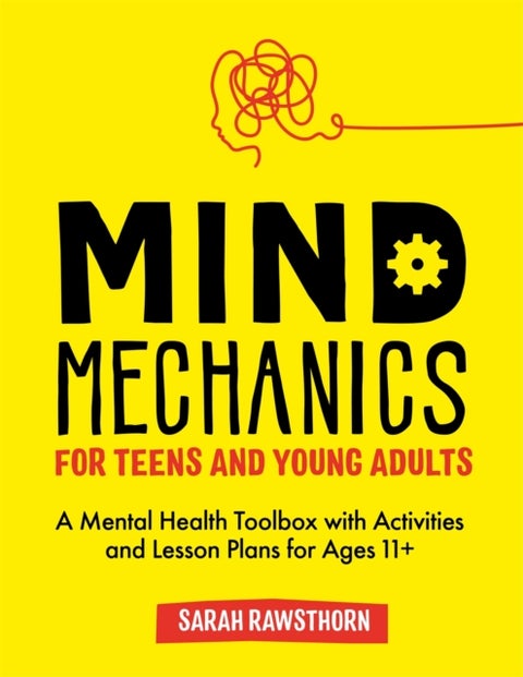 Mind Mechanics for Teens and Young Adults - A Mental Health Toolbox with Activities and Lesson Plans for Ages 11+