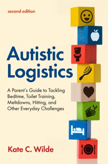 Autistic Logistics, Second Edition - A Parent's Guide to Tackling Bedtime, Toilet Training, Meltdowns, Hitting, and Other Everyday Challenges