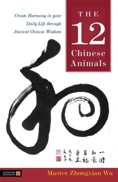 The 12 Chinese Animals - Create Harmony in your Daily Life through Ancient Chinese Wisdom