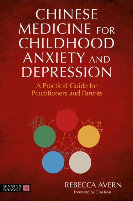 Chinese Medicine for Childhood Anxiety and Depression - A Practical Guide for Practitioners and Parents
