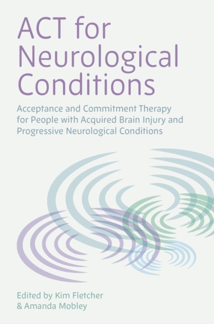 ACT for Neurological Conditions - Acceptance and Commitment Therapy for People with Acquired Brain Injury and Progressive Neurological Conditions
