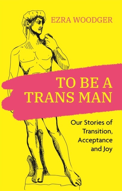 To Be A Trans Man - Our Stories of Transition, Acceptance and Joy
