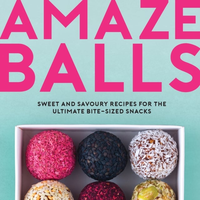Amaze-Balls - Sweet and Savoury Recipes for Energy Balls and Healthy Bite-Sized Snacks