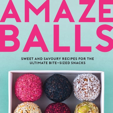 Amaze-Balls - Sweet and Savoury Recipes for Energy Balls and Healthy Bite-Sized Snacks