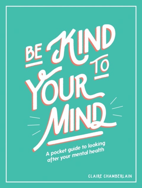 Be Kind to Your Mind - A Pocket Guide to Looking After Your Mental Health