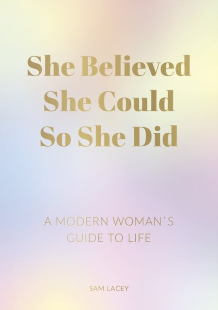 She Believed She Could So She Did - A Modern Woman's Guide to Life
