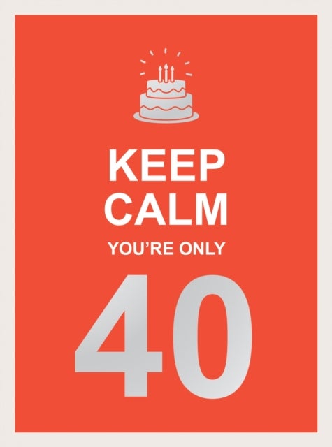 Keep Calm You're Only 40 - Wise Words for a Big Birthday