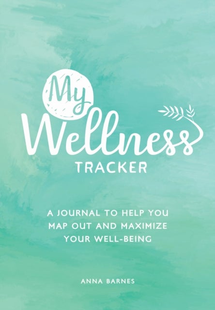 My Wellness Tracker - A Journal to Help You Map Out and Maximize Your Well-Being