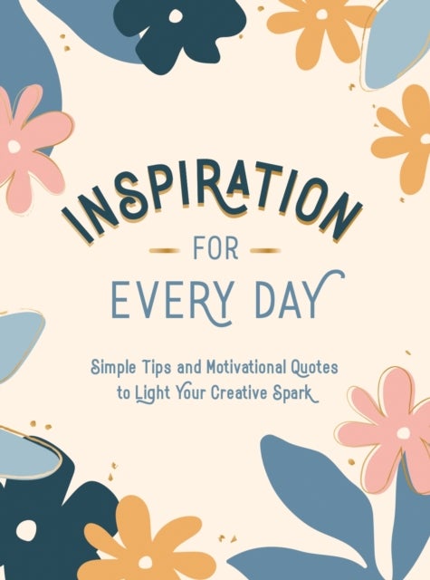 Inspiration for Every Day - Simple Tips and Motivational Quotes to Light Your Creative Spark