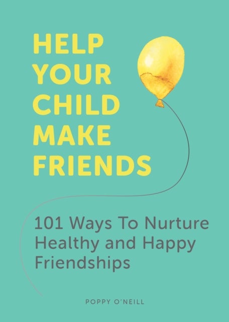 Help Your Child Make Friends - 101 Ways to Nurture Healthy and Happy Friendships