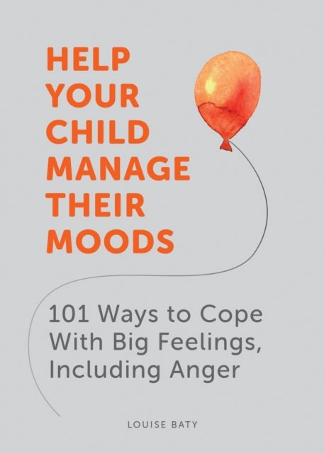 Help Your Child Manage Their Moods - 101 Ways to Cope With Big Feelings, Including Anger