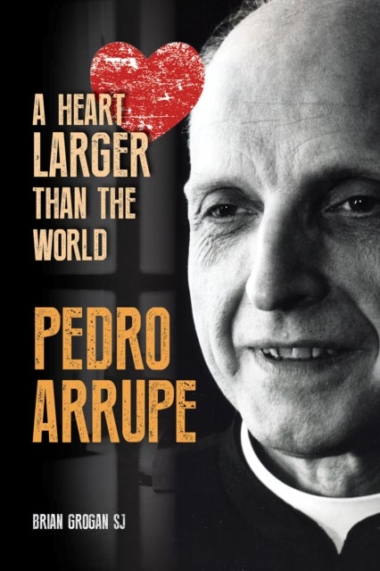 Pedro Arrupe - A Heart Larger than the World
