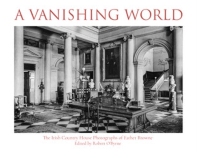 A Vanishing World - The Irish Country House Photographs of Father Browne