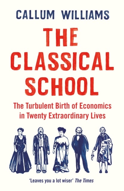 The Classical School - The Turbulent Birth of Economics in Twenty Extraordinary Lives