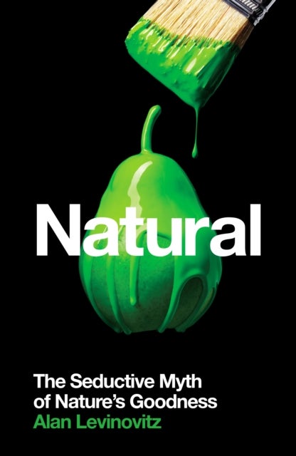 Natural - The Seductive Myth of Nature’s Goodness