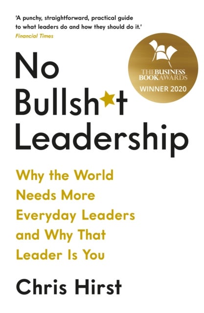 No Bullsh*t Leadership - Why the World Needs More Everyday Leaders and Why That Leader Is You