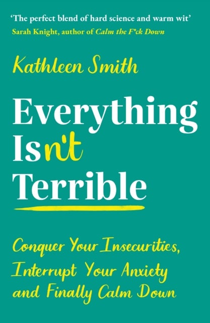 Everything Isn¿t Terrible - Conquer Your Insecurities, Interrupt Your Anxiety and Finally Calm Down