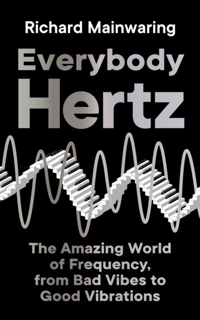 Everybody Hertz - The Amazing World of Frequency, from Bad Vibes to Good Vibrations
