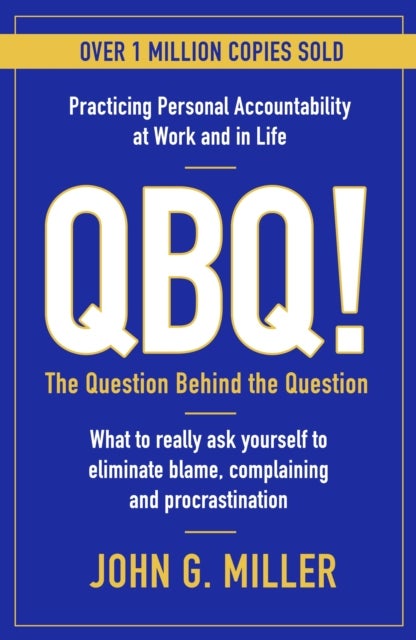 QBQ! - The Question Behind the Question: Practicing Personal Accountability at Work and in Life