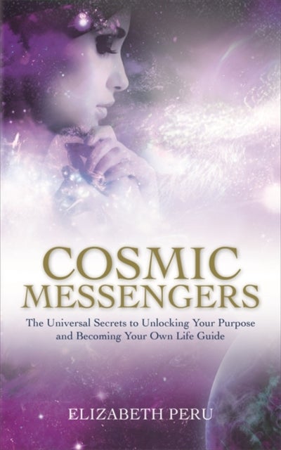 Cosmic Messengers - The Universal Secrets to Unlocking Your Purpose and Becoming Your Own Life Guide