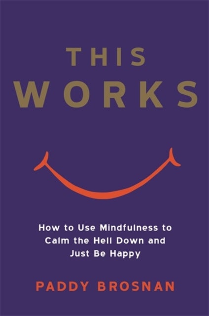 This Works - How to Use Mindfulness to Calm the Hell Down and Just Be Happy