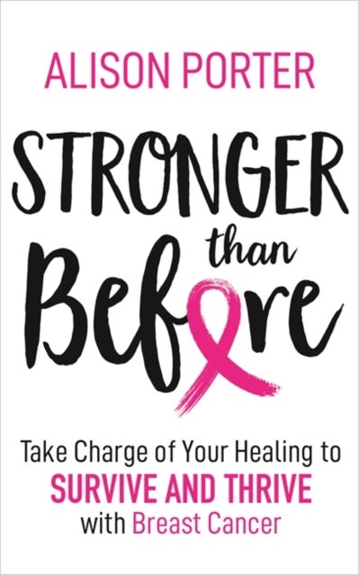 Stronger Than Before - Take Charge of Your Healing to Survive and Thrive with Breast Cancer