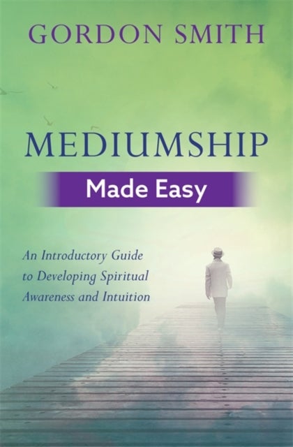 Mediumship Made Easy - An Introductory Guide to Developing Spiritual Awareness and Intuition
