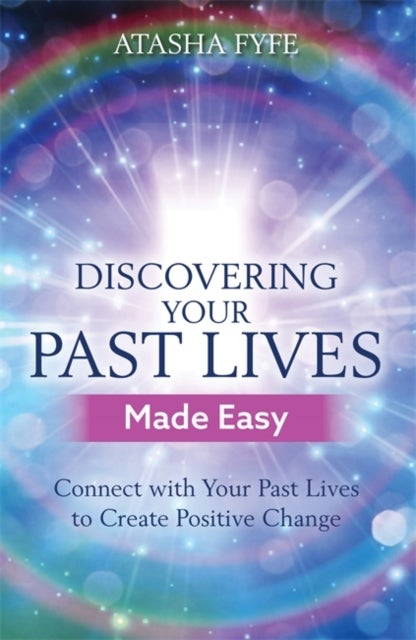 Discovering Your Past Lives Made Easy - Connect with Your Past Lives to Create Positive Change