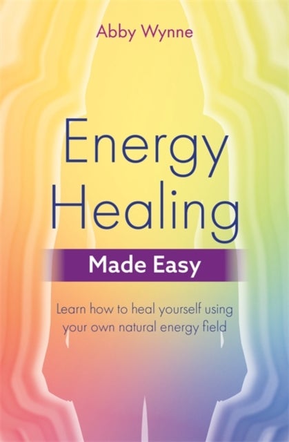 Energy Healing Made Easy - Learn how to heal yourself using your own natural energy field