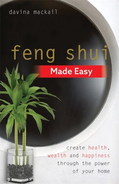 Feng Shui Made Easy - Create Health, Wealth and Happiness through the Power of Your Home