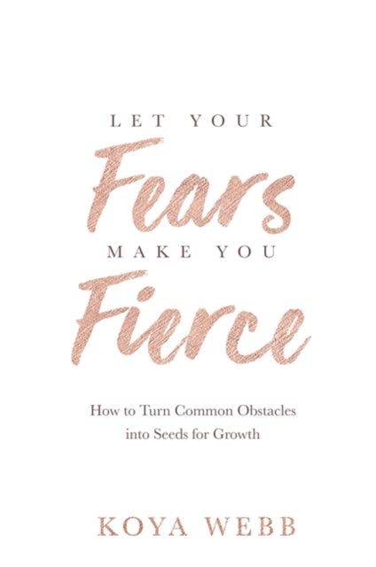Let Your Fears Make You Fierce - How to Turn Common Obstacles into Seeds for Growth