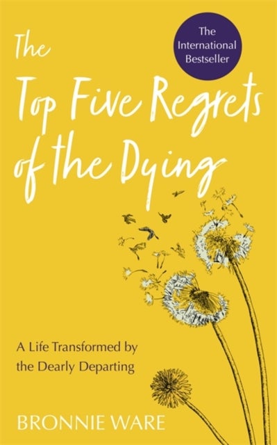 Top Five Regrets of the Dying - A Life Transformed by the Dearly Departing